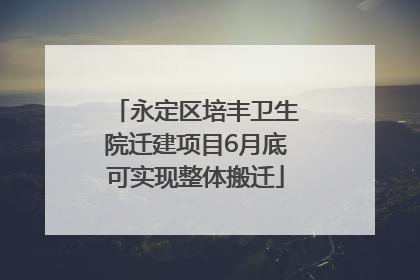 永定区培丰卫生院迁建项目6月底可实现整体搬迁