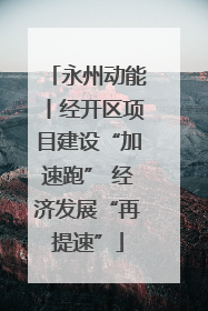 永州动能丨经开区项目建设“加速跑” 经济发展“再提速”