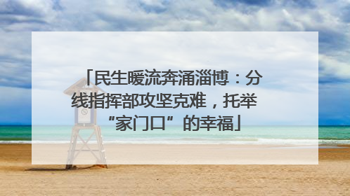 民生暖流奔涌淄博：分线指挥部攻坚克难，托举“家门口”的幸福