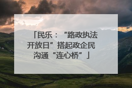 民乐：“路政执法开放日”搭起政企民沟通“连心桥”