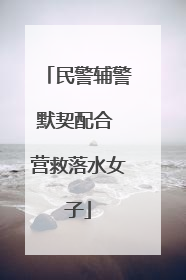 民警辅警默契配合 营救落水女子