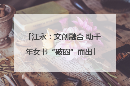 江永：文创融合 助千年女书“破圈”而出