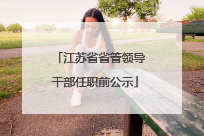 江苏省省管领导干部任职前公示