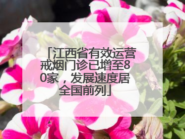 江西省有效运营戒烟门诊已增至80家，发展速度居全国前列