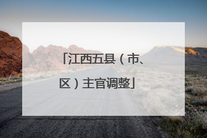 江西五县（市、区）主官调整