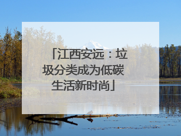 江西安远：垃圾分类成为低碳生活新时尚