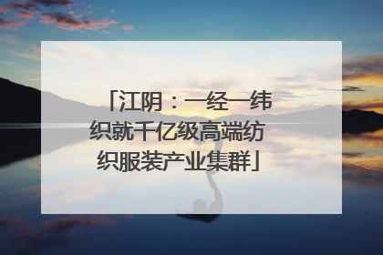 江阴：一经一纬织就千亿级高端纺织服装产业集群