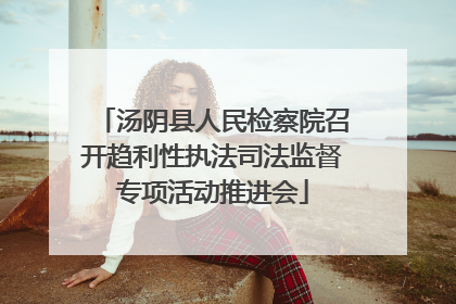 汤阴县人民检察院召开趋利性执法司法监督专项活动推进会