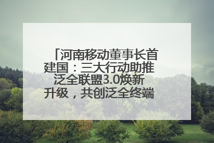 河南移动董事长首建国：三大行动助推泛全联盟3.0焕新升级，共创泛全终端万亿级产业生态