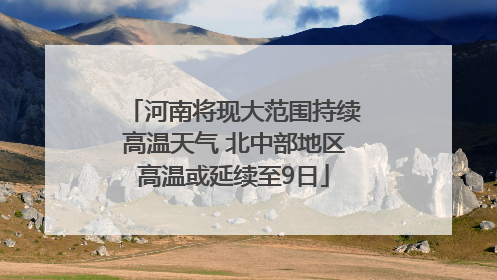 河南将现大范围持续高温天气 北中部地区高温或延续至9日