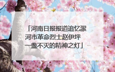 河南日报报道追忆漯河市革命烈士赵伊坪 一盏不灭的精神之灯