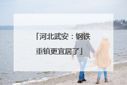河北武安：钢铁重镇更宜居了