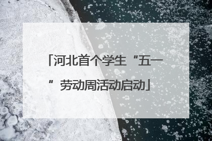 河北首个学生“五一”劳动周活动启动