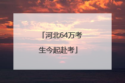河北64万考生今起赴考