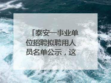 泰安一事业单位招聘拟聘用人员名单公示，这7人合格！