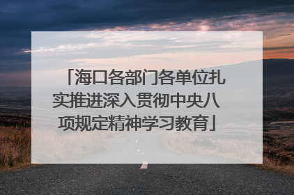 海口各部门各单位扎实推进深入贯彻中央八项规定精神学习教育