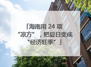 海南用 24 项 “凉方”，把夏日变成 “经济旺季”