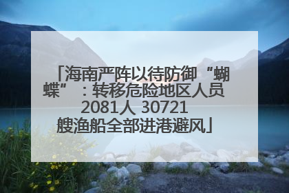 海南严阵以待防御“蝴蝶”：转移危险地区人员2081人 30721艘渔船全部进港避风