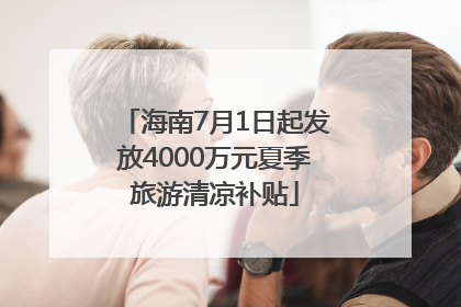 海南7月1日起发放4000万元夏季旅游清凉补贴