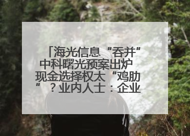 海光信息“吞并”中科曙光预案出炉 现金选择权太“鸡肋”？业内人士：企业不想大量现金流出