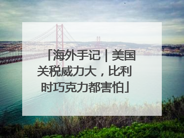 海外手记｜美国关税威力大，比利时巧克力都害怕