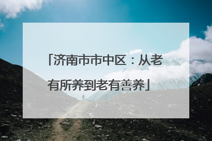 济南市市中区：从老有所养到老有善养