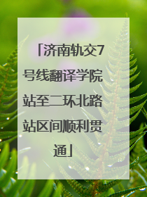济南轨交7号线翻译学院站至二环北路站区间顺利贯通