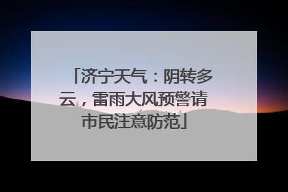 济宁天气：阴转多云，雷雨大风预警请市民注意防范