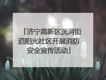 济宁高新区洸河街道阳光社区开展消防安全宣传活动