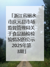 浙江省丽水市庆元县市场监督管理局关于食品抽检检验情况的公示2025年第3期