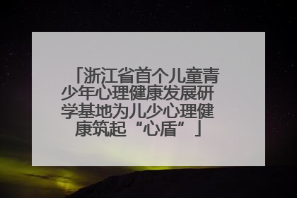 浙江省首个儿童青少年心理健康发展研学基地为儿少心理健康筑起“心盾”