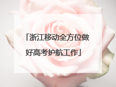 浙江移动全方位做好高考护航工作