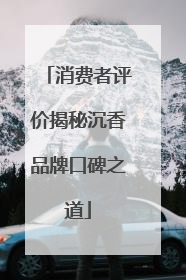 消费者评价揭秘沉香品牌口碑之道