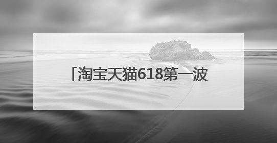 淘宝天猫618第一波活动今日结束，京东618年中大促红包加码