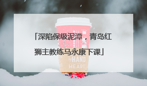 深陷保级泥潭，青岛红狮主教练马永康下课