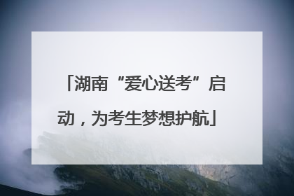 湖南“爱心送考”启动，为考生梦想护航
