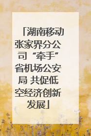 湖南移动张家界分公司“牵手”省机场公安局 共促低空经济创新发展
