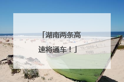 湖南两条高速将通车！