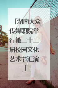湖南大众传媒职院举行第二十二届校园文化艺术节汇演