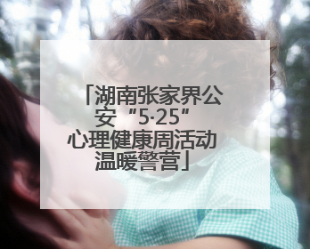 湖南张家界公安“5·25”心理健康周活动温暖警营