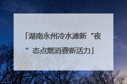 湖南永州冷水滩新“夜”态点燃消费新活力