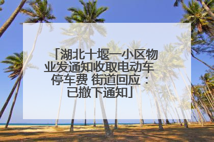 湖北十堰一小区物业发通知收取电动车停车费 街道回应：已撤下通知