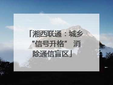 湘西联通：城乡“信号升格” 消除通信盲区