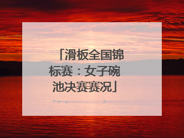 滑板全国锦标赛：女子碗池决赛赛况