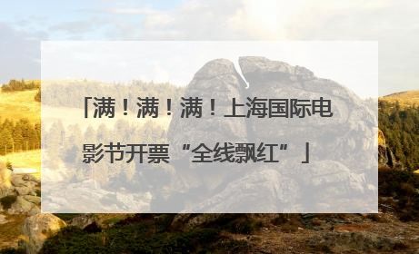 满！满！满！上海国际电影节开票“全线飘红”