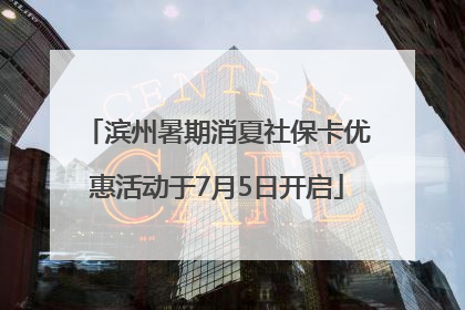 滨州暑期消夏社保卡优惠活动于7月5日开启