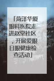 菏泽华厦眼科医院走进赵堂社区，开展爱眼日眼健康检查活动
