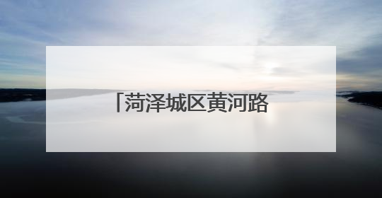 菏泽城区黄河路上这5个路口临时封闭，请绕行！