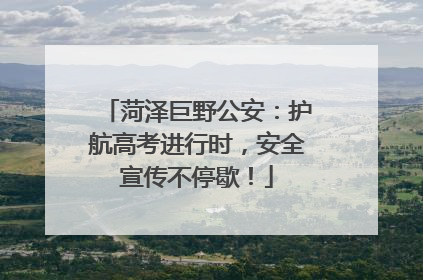 菏泽巨野公安：护航高考进行时，安全宣传不停歇！