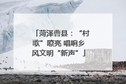 菏泽曹县：“村歌”嘹亮 唱响乡风文明“新声”